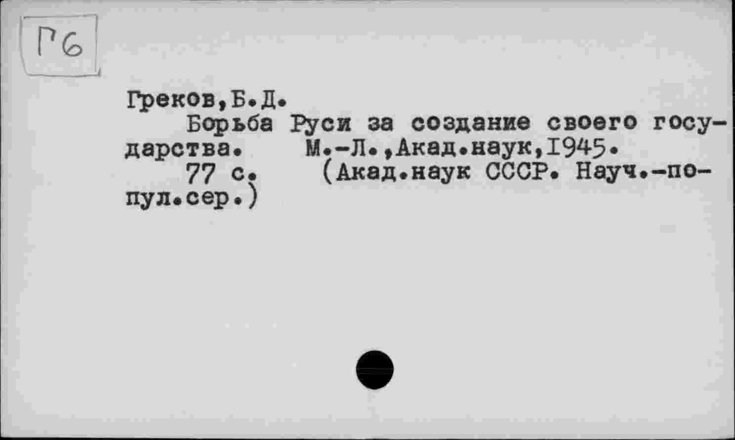 ﻿Греков,Б.Д.
Борьба І^си за создание своего государства. М.-Л.,Акад.наук,1945.
77 с. (Акад.наук СССР. Науч.-по-пул.сер.)